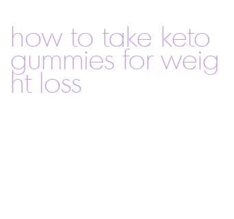 how to take keto gummies for weight loss