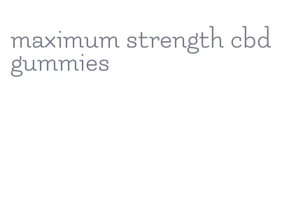 maximum strength cbd gummies